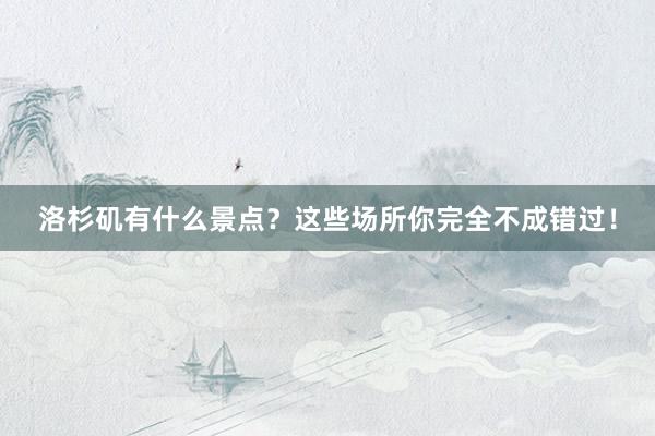 洛杉矶有什么景点？这些场所你完全不成错过！