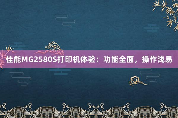 佳能MG2580S打印机体验：功能全面，操作浅易