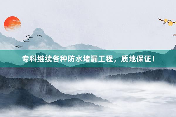 专科继续各种防水堵漏工程，质地保证！
